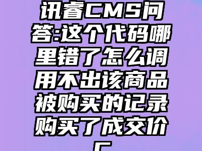 讯睿CMS问答:这个代码哪里错了怎么调用不出该商品被购买的记录购买了成交价C