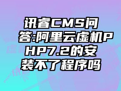 讯睿CMS问答:阿里云虚机PHP7.2的安装不了程序吗