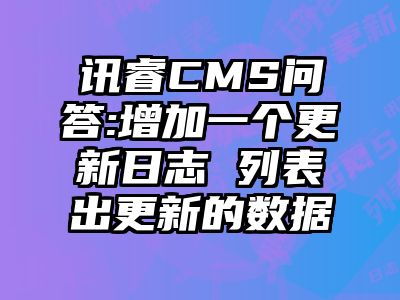 讯睿CMS问答:增加一个更新日志 列表出更新的数据