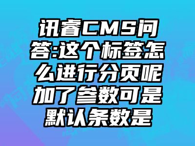 讯睿CMS问答:这个标签怎么进行分页呢加了参数可是默认条数是
