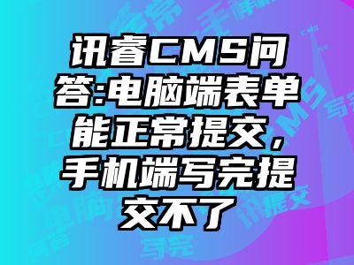 讯睿CMS问答:电脑端表单能正常提交，手机端写完提交不了