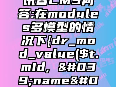 讯睿CMS问答:在modules多模型的情况下{dr_mod_value($t.mid, 'name')}不显示