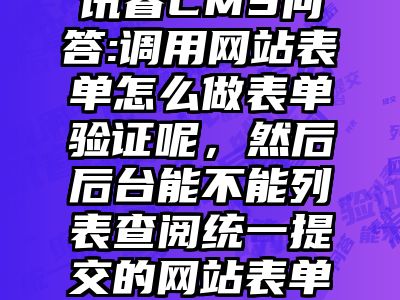 讯睿CMS问答:调用网站表单怎么做表单验证呢，然后后台能不能列表查阅统一提交的网站表单呢