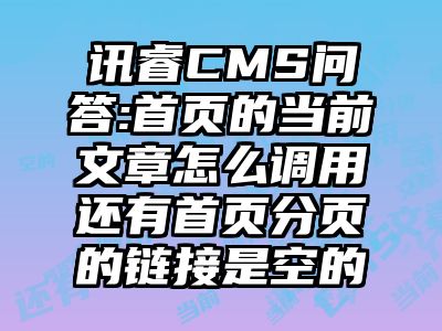 讯睿CMS问答:首页的当前文章怎么调用还有首页分页的链接是空的