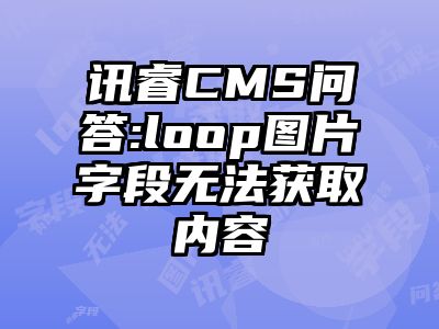 讯睿CMS问答:loop图片字段无法获取内容
