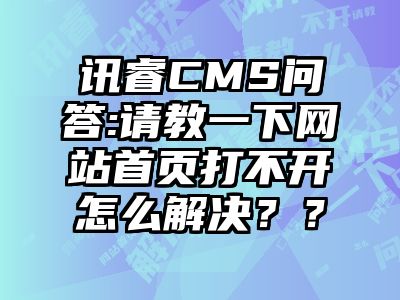 讯睿CMS问答:请教一下网站首页打不开怎么解决？？