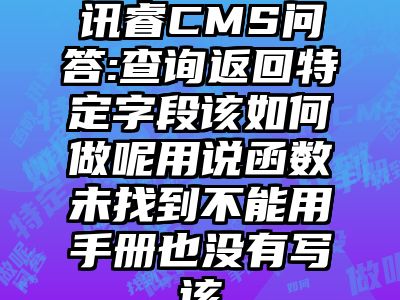 讯睿CMS问答:查询返回特定字段该如何做呢用说函数未找到不能用手册也没有写该
