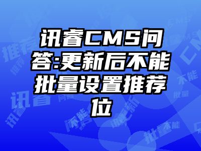 讯睿CMS问答:更新后不能批量设置推荐位
