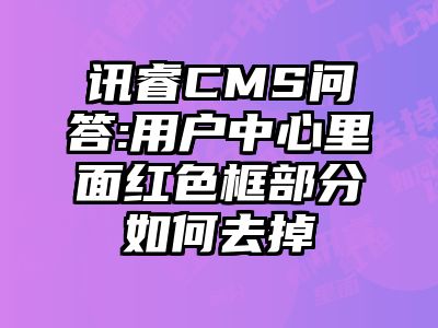 讯睿CMS问答:用户中心里面红色框部分如何去掉