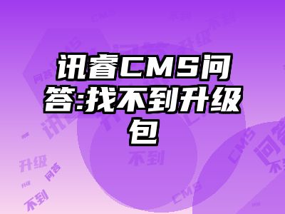 讯睿CMS问答:找不到升级包