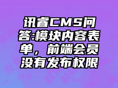 讯睿CMS问答:模块内容表单，前端会员没有发布权限
