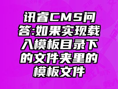 讯睿CMS问答:如果实现载入模板目录下的文件夹里的模板文件