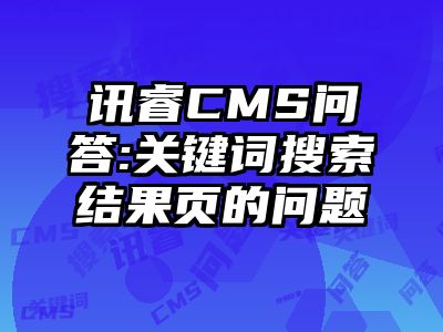 讯睿CMS问答:关键词搜索结果页的问题