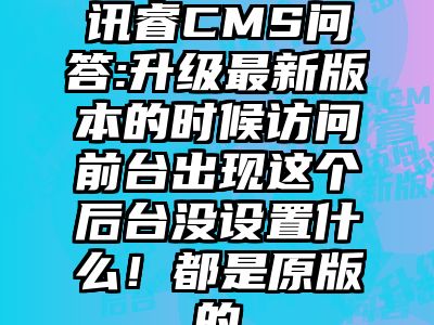 讯睿CMS问答:升级最新版本的时候访问前台出现这个后台没设置什么！都是原版的