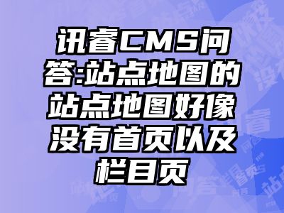 讯睿CMS问答:站点地图的站点地图好像没有首页以及栏目页