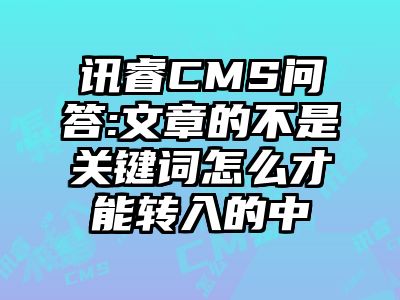 讯睿CMS问答:文章的不是关键词怎么才能转入的中