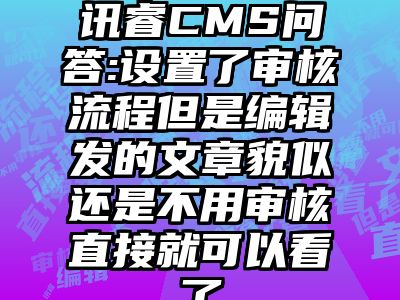 讯睿CMS问答:设置了审核流程但是编辑发的文章貌似还是不用审核直接就可以看了