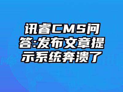 讯睿CMS问答:发布文章提示系统奔溃了