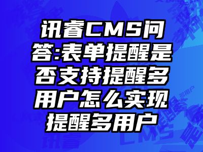 讯睿CMS问答:表单提醒是否支持提醒多用户怎么实现提醒多用户