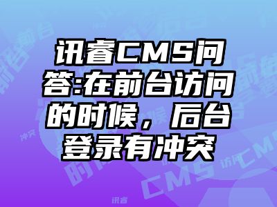 讯睿CMS问答:在前台访问的时候，后台登录有冲突