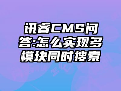 讯睿CMS问答:怎么实现多模块同时搜索