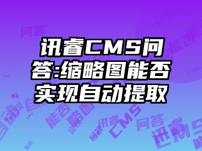 讯睿CMS问答:缩略图能否实现自动提取