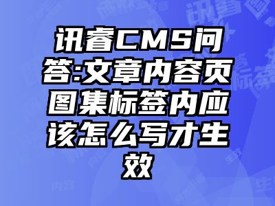 讯睿CMS问答:文章内容页图集标签内应该怎么写才生效