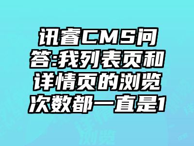 讯睿CMS问答:我列表页和详情页的浏览次数都一直是1