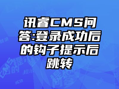 讯睿CMS问答:登录成功后的钩子提示后跳转