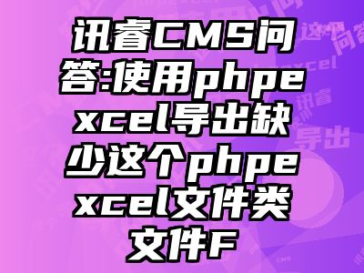 讯睿CMS问答:使用phpexcel导出缺少这个phpexcel文件类文件F