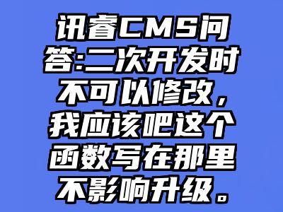 讯睿CMS问答:二次开发时不可以修改，我应该吧这个函数写在那里不影响升级。
