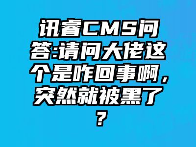 讯睿CMS问答:请问大佬这个是咋回事啊，突然就被黑了？
