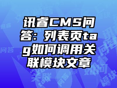 讯睿CMS问答:​列表页tag如何调用关联模块文章