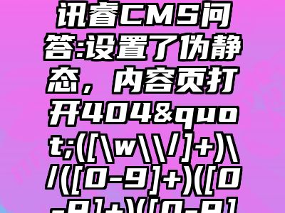 讯睿CMS问答:设置了伪静态，内容页打开404"([\w\\/]+)\/([0-9]+)([0-9]+)([0-9]