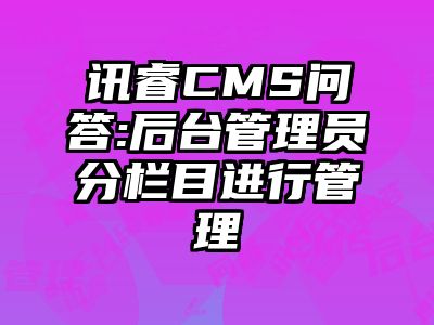 讯睿CMS问答:后台管理员分栏目进行管理