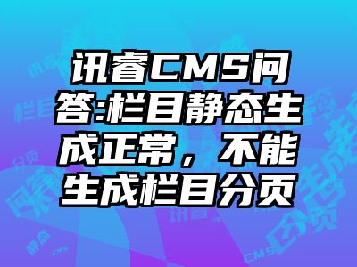 讯睿CMS问答:栏目静态生成正常，不能生成栏目分页