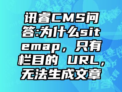 讯睿CMS问答:为什么sitemap，只有栏目的 URL，无法生成文章