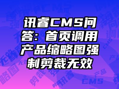 讯睿CMS问答:​首页调用产品缩略图强制剪裁无效