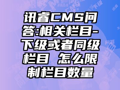 讯睿CMS问答:相关栏目-下级或者同级栏目 怎么限制栏目数量