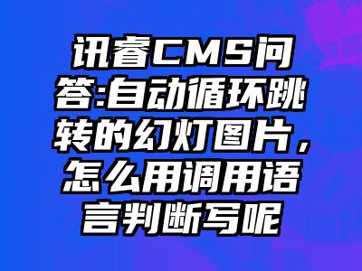 讯睿CMS问答:自动循环跳转的幻灯图片，怎么用调用语言判断写呢