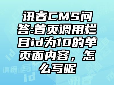讯睿CMS问答:首页调用栏目id为10的单页面内容，怎么写呢