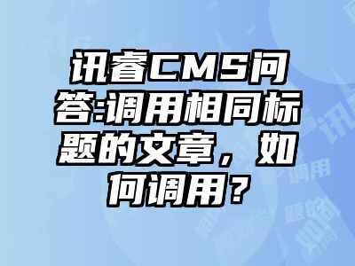 讯睿CMS问答:调用相同标题的文章，如何调用？