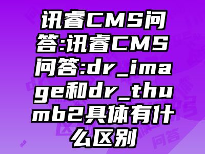 讯睿CMS问答:讯睿CMS问答:dr_image和dr_thumb2具体有什么区别