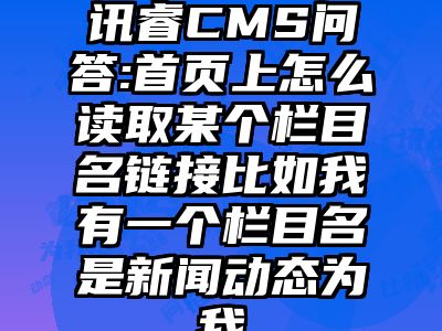 讯睿CMS问答:首页上怎么读取某个栏目名链接比如我有一个栏目名是新闻动态为我