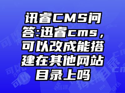 讯睿CMS问答:迅睿cms，可以改成能搭建在其他网站目录上吗