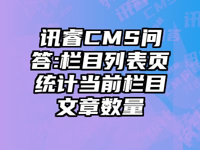 讯睿CMS问答:栏目列表页统计当前栏目文章数量