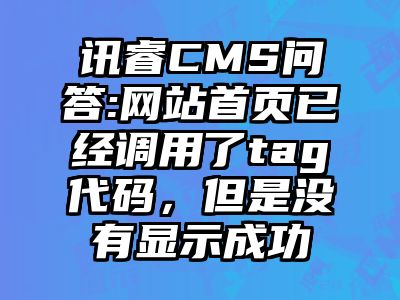 讯睿CMS问答:网站首页已经调用了tag代码，但是没有显示成功