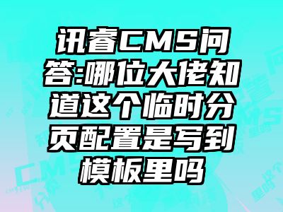 讯睿CMS问答:哪位大佬知道这个临时分页配置是写到模板里吗