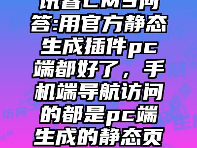 讯睿CMS问答:用官方静态生成插件pc端都好了，手机端导航访问的都是pc端生成的静态页面