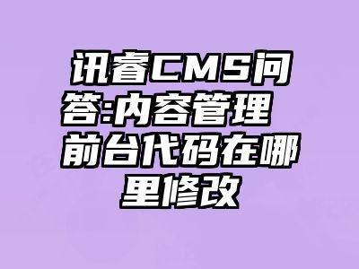 讯睿CMS问答:内容管理 前台代码在哪里修改